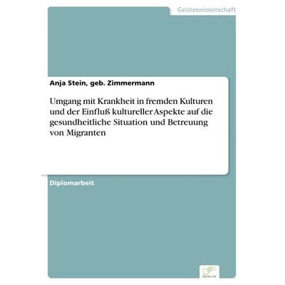 Umgang mit Krankheit in fremden Kulturen und der Einfluß kultureller Aspekte auf die gesundheitliche Situation und Betreuung von Migranten,
