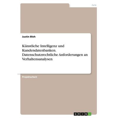 Künstliche Intelligenz und Kundendatenbanken. Datenschutzrechtliche Anforderungen an Verhaltensanalysen, Taschenbuch von Justin Bleh, GRIN,