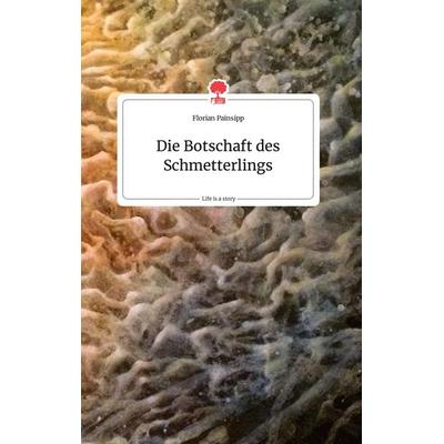 Die Botschaft des Schmetterlings. Life is a Story - story.one, Gebundene Ausgabe von Florian Painsipp, Story.one publishing, 978-3-7108-0144-0