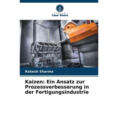 Kaizen: Ein Ansatz zur Prozessverbesserung in der Fertigungsindustrie, Taschenbuch von Rakesh Sharma, Verlag Unser Wissen, 978-620-9-06326-8