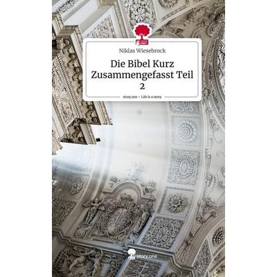 Die Bibel Kurz Zusammengefasst Teil 2. Life is a Story - story.one, Gebundene Ausgabe von Niklas Wiesebrock, Story.one publishing, 978-3-7108-3343-4