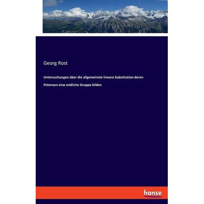Untersuchungen über die allgemeinste lineare Substitution deren Potenzen eine endliche Gruppe bilden, Taschenbuch von Georg Rost, Hansebooks,