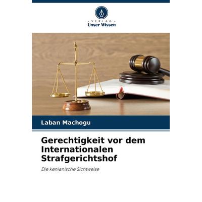 Gerechtigkeit vor dem Internationalen Strafgerichtshof, Taschenbuch von Laban Machogu, Verlag Unser Wissen, 978-620-7-49269-5