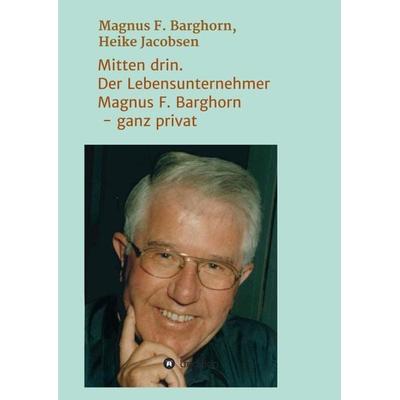 Mitten drin. Der Lebensunternehmer Magnus F. Barghorn - ganz privat, Taschenbuch von Heike Jacobsen,Magnus F. Barghorn, Tredition, 978-3-347-19701-5