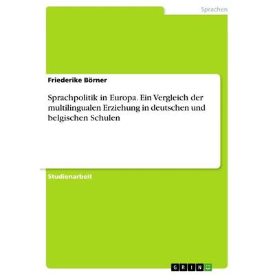 Sprachpolitik in Europa. Ein Vergleich der multilingualen Erziehung in deutschen und belgischen Schulen, Taschenbuch von Friederike Börner, GRIN,