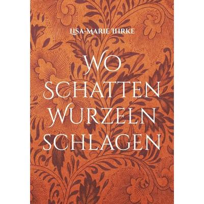 Wo Schatten Wurzeln schlagen, Taschenbuch von Lisa-Marie Ihrke, BoD – Books on Demand, 978-3-7693-5602-1