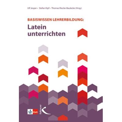 Basiswissen Lehrerbildung: Latein unterrichten, Taschenbuch von Stefan Kipf, Kallmeyer, 978-3-7727-1396-5