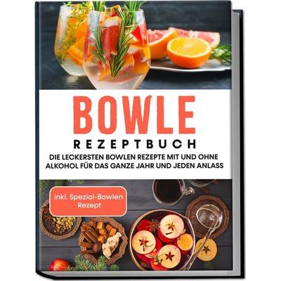 Bowle Rezeptbuch: Die leckersten Bowlen Rezepte mit und ohne Alkohol für das ganze Jahr und jeden Anlass - inkl. Spezial-Bowlen Rezept, Taschenbuch