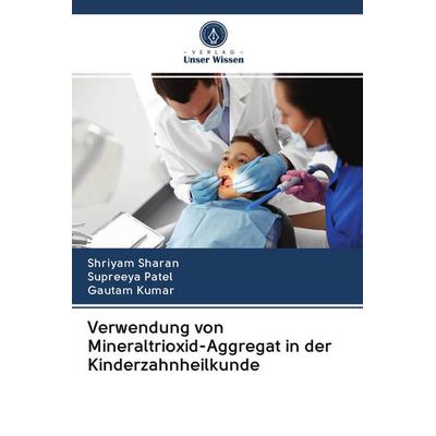 Verwendung von Mineraltrioxid-Aggregat in der Kinderzahnheilkunde, Taschenbuch von Shriyam Sharan,Supreeya Patel,Gautam Kumar, Sciencia Scripts,