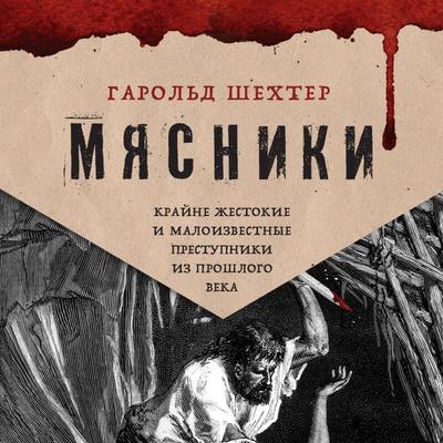 Myasniki. Krayne zhestokie i maloizvestnye prestupniki iz proshlogo veka - Harold Schechter, Audio, 9785042096600