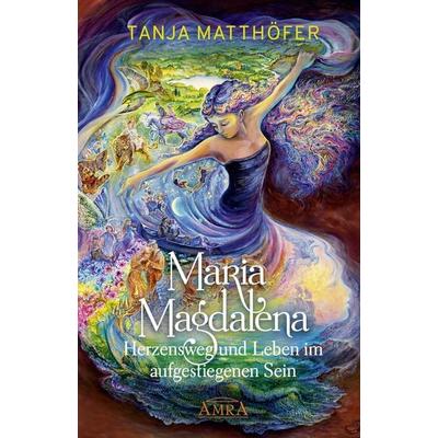 MARIA MAGDALENA - Herzensweg und Leben im aufgestiegenen Sein, Gebundene Ausgabe von Tanja Matthöfer, Amra Verlag, 978-3-95447-414-1