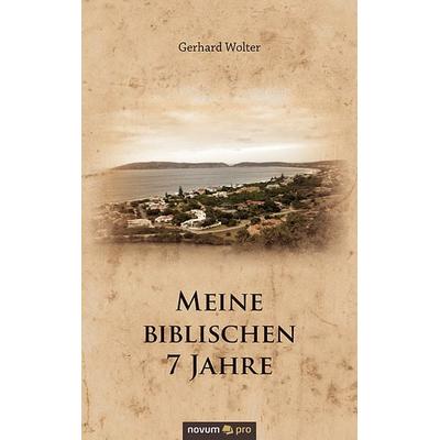 Meine biblischen 7 Jahre, Gebundene Ausgabe von Gerhard Wolter, Novum Verlag ein Imprint von novum publishing GmbH, 978-3-95840-127-3