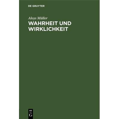Wahrheit und Wirklichkeit, Gebundene Ausgabe von Aloys Müller, De Gruyter, 978-3-11-128302-9