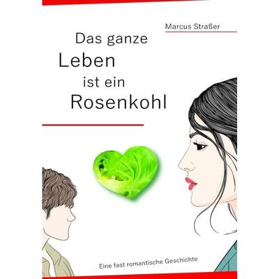 Das ganze Leben ist ein Rosenkohl, Taschenbuch von Marcus Strasser, Tredition, 978-3-384-47292-2