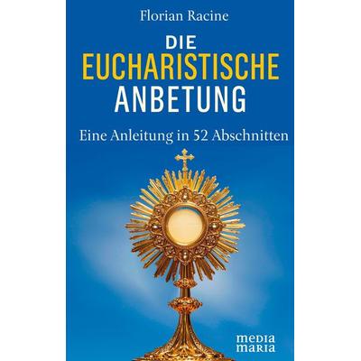Die eucharistische Anbetung, Gebundene Ausgabe von Florian Racine, Media Maria, 978-3-911850-12-4