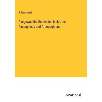 Ausgewaehlte Reden des Isokrates, Panegyricus und Areopagiticus, Gebundene Ausgabe von R. Rauchstein, Anatiposi Verlag, 978-3-382-00855-0