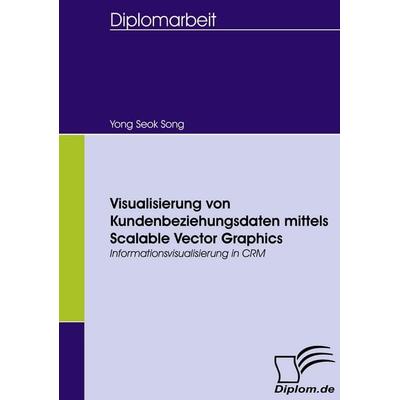 Visualisierung von Kundenbeziehungsdaten mittels Scalable Vector Graphics, Taschenbuch von Yong Seok Song, Diplomica Verlag GmbH, 978-3-8366-5672-6