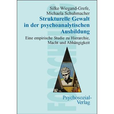 Strukturelle Gewalt in der psychoanalytischen Ausbildung, Taschenbuch von Silke Wiegand-Grefe,Michaela Schuhmacher, Psychosozial, 978-3-89806-418-7