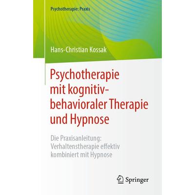 Psychotherapie mit kognitiv-behavioraler Therapie und Hypnose, Taschenbuch von Hans-Christian Kossak, Springer Berlin, 978-3-662-67095-8