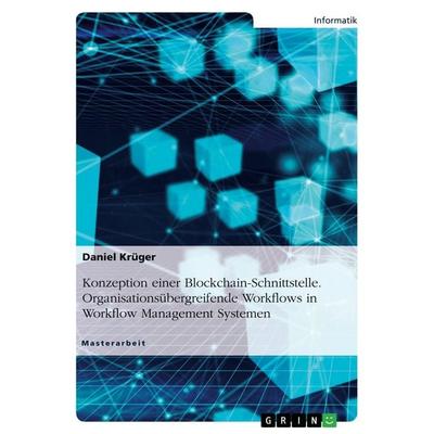 Konzeption einer Blockchain-Schnittstelle. Organisationsübergreifende Workflows in Workflow Management Systemen, Taschenbuch von Daniel Krüger, GRIN,