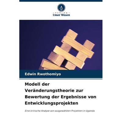 Modell der Veränderungstheorie zur Bewertung der Ergebnisse von Entwicklungsprojekten, Taschenbuch von Edwin Rwothomiyo, Verlag Unser Wissen,