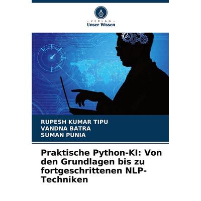 Praktische Python-KI: Von den Grundlagen bis zu fortgeschrittenen NLP-Techniken, Taschenbuch von Rupesh Kumar Tipu,Vandna Batra,Suman Punia, Verlag