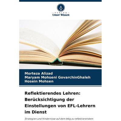 Reflektierendes Lehren: Berücksichtigung der Einstellungen von EFL-Lehrern im Dienst, Taschenbuch von Morteza Alizad,Maryam Mohseni
