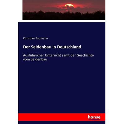 Der Seidenbau in Deutschland, Taschenbuch von Christian Baumann, Hansebooks, 978-3-7436-7865-1