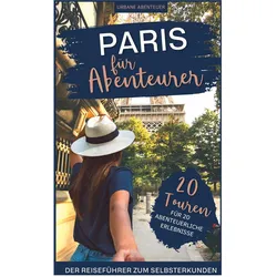 Paris für Abenteurer - Der Reiseführer zum Selbsterkunden: 20 Touren für 20 abenteuerliche Erle, Ratgeber von Ute Lebhaus, Urbane Abenteuer