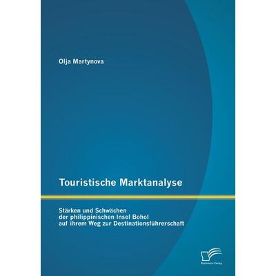 Touristische Marktanalyse: Stärken und Schwächen der philippinischen Insel Bohol auf ihrem Weg zur Destinationsführerschaft, Taschenbuch von Olja