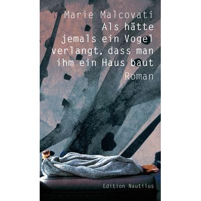 Als hätte jemals ein Vogel verlangt, dass man ihm ein Haus baut, Gebundene Ausgabe von Marie Malcovati, Edition Nautilus GmbH