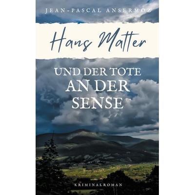Hans Matter und der Tote an der Sense, Taschenbuch von Jean-Pascal Ansermoz, BoD – Books on Demand, 978-3-7534-2577-1