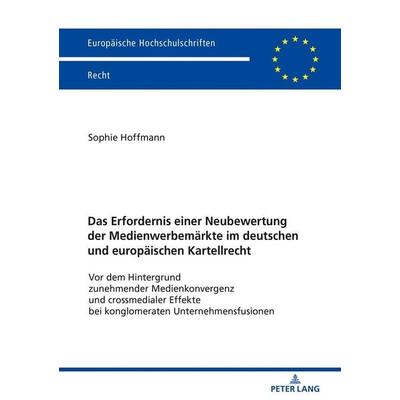Das Erfordernis einer Neubewertung der Medienwerbemärkte im deutschen und europäischen Kartellrecht, Taschenbuch von Sophie Hoffmann, Peter Lang GmbH,