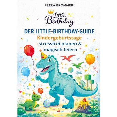 Der Little-Birthday-Guide: Kindergeburtstage stressfrei planen & magisch feiern -