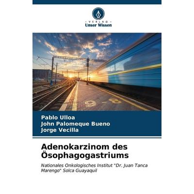 Adenokarzinom des Ösophagogastriums, Taschenbuch von Pablo Ulloa,John Palomeque Bueno,Jorge Vecilla, Verlag Unser Wissen, 978-620-7-06579-0