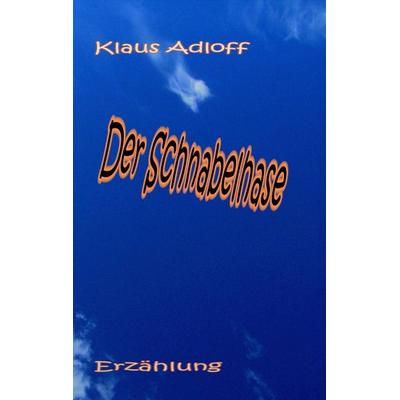 Der Schnabelhase, Taschenbuch von Klaus Adloff, BoD – Books on Demand, 978-3-7322-5593-1