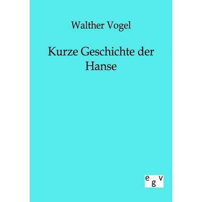 Kurze Geschichte der Hanse, Taschenbuch von Walther Vogel, Europäischer Geschichtsverlag, 978-3-86382-126-5