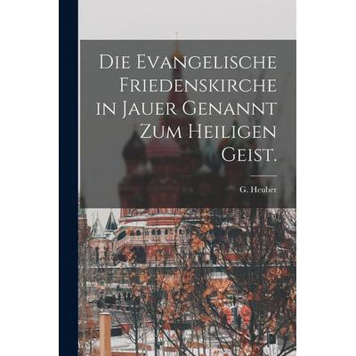 Die evangelische Friedenskirche in Jauer genannt zum heiligen Geist., Taschenbuch von G. Heuber, Gale ECCO, Print Editions, 978-1-01-785810-5
