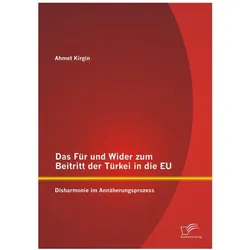 Das Für und Wider zum Beitritt der Türkei in die EU: Disharmonie im Annäherungsprozess, Fachbücher von Ahmet Kirgin