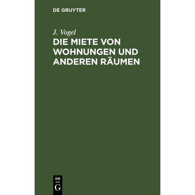 Die Miete von Wohnungen und anderen Räumen, Gebundene Ausgabe von J. Vogel, De Gruyter, 978-3-11-242805-4