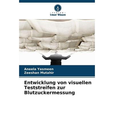 Entwicklung von visuellen Teststreifen zur Blutzuckermessung, Taschenbuch von Aneela Yasmeen,Zeeshan Mutahir, Verlag Unser Wissen, 978-620-9-09972-4