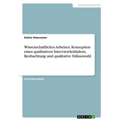Wissenschaftliches Arbeiten. Konzeption eines qualitativen Interviewleitfadens, Beobachtung und qualitative Fallauswahl, Taschenbuch von Daline