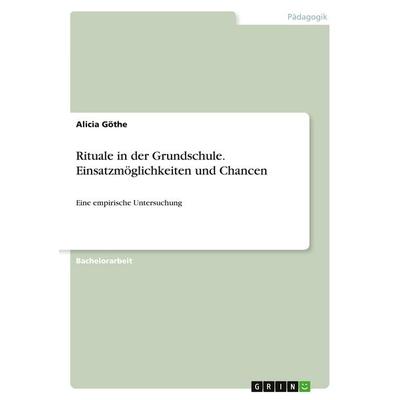 Rituale in der Grundschule. Einsatzmöglichkeiten und Chancen, Taschenbuch von Alicia Göthe, GRIN, 978-3-346-03459-5