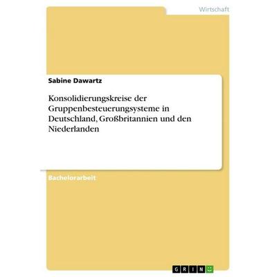 Konsolidierungskreise der Gruppenbesteuerungsysteme in Deutschland, Großbritannien und den Niederlanden, Taschenbuch von Sabine Dawartz, GRIN,