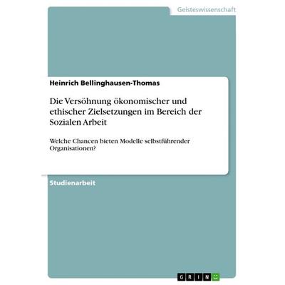 Die Versöhnung ökonomischer und ethischer Zielsetzungen im Bereich der Sozialen Arbeit, Taschenbuch von Heinrich Bellinghausen-Thomas, GRIN,