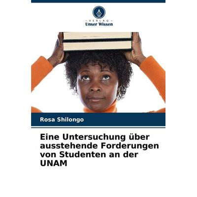 Eine Untersuchung über ausstehende Forderungen von Studenten an der UNAM, Taschenbuch von Rosa Shilongo, Verlag Unser Wissen, 978-620-8-01906-8