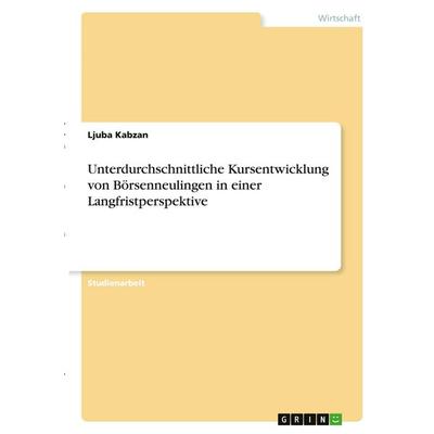 Unterdurchschnittliche Kursentwicklung von Börsenneulingen in einer Langfristperspektive, Taschenbuch von Ljuba Kabzan, GRIN, 978-3-346-30703-3