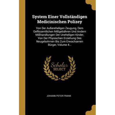 System Einer Vollständigen Medicinischen Polizey: Von Der Außereheligen Zeugung, Dem Geflissentlichen Mißgebähren Und Andern Mißhandlungen Der