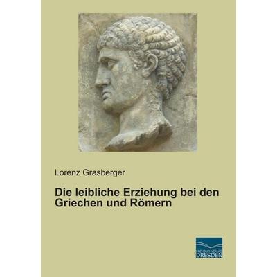 Die leibliche Erziehung bei den Griechen und Römern, Taschenbuch von Lorenz Grasberger, Fachbuchverlag Dresden, 978-3-95692-736-2