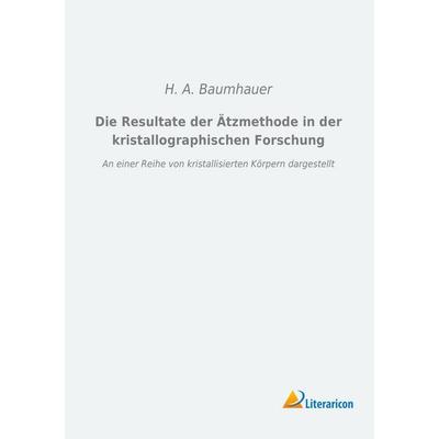 Die Resultate der Ätzmethode in der kristallographischen Forschung, Taschenbuch von H. A. Baumhauer, Literaricon, 978-3-95697-631-5